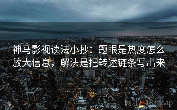 神马影视读法小抄：题眼是热度怎么放大信息，解法是把转述链条写出来