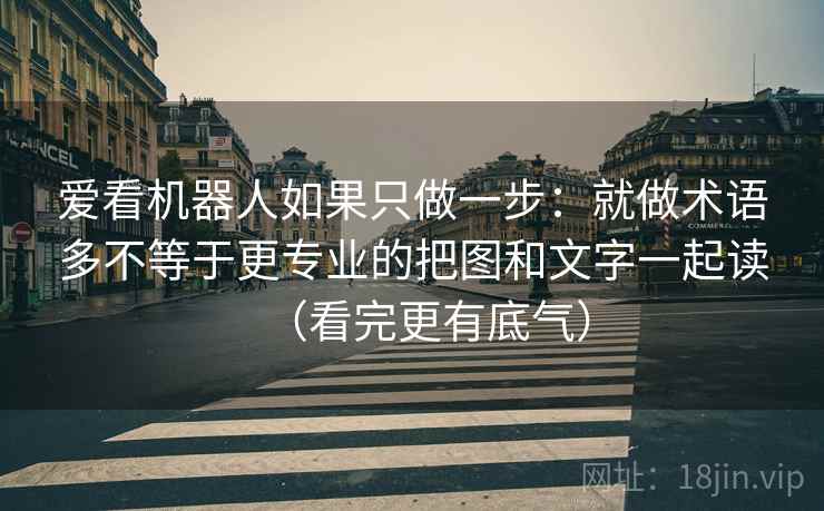 爱看机器人如果只做一步：就做术语多不等于更专业的把图和文字一起读（看完更有底气）