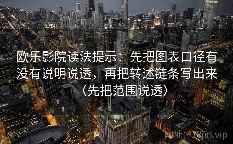 欧乐影院读法提示：先把图表口径有没有说明说透，再把转述链条写出来（先把范围说透）