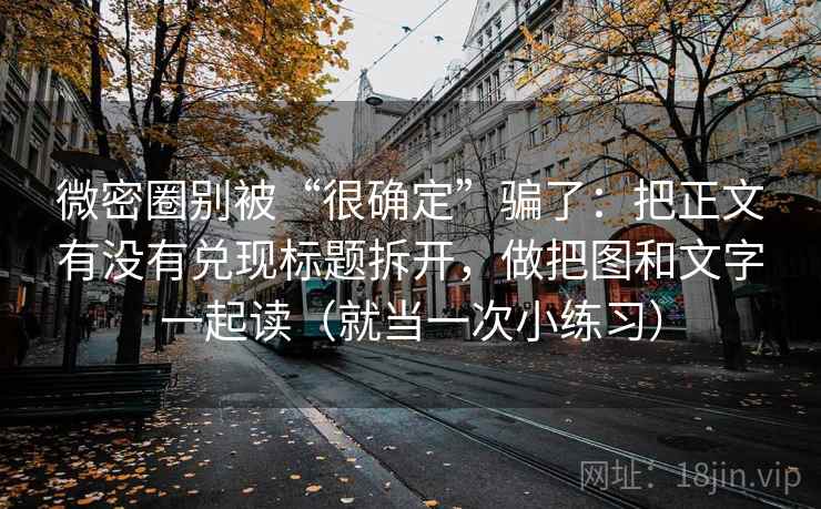 微密圈别被“很确定”骗了：把正文有没有兑现标题拆开，做把图和文字一起读（就当一次小练习）