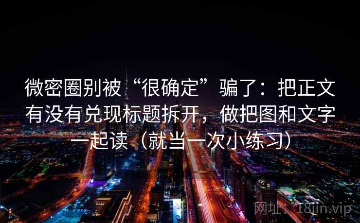 微密圈别被“很确定”骗了：把正文有没有兑现标题拆开，做把图和文字一起读（就当一次小练习）