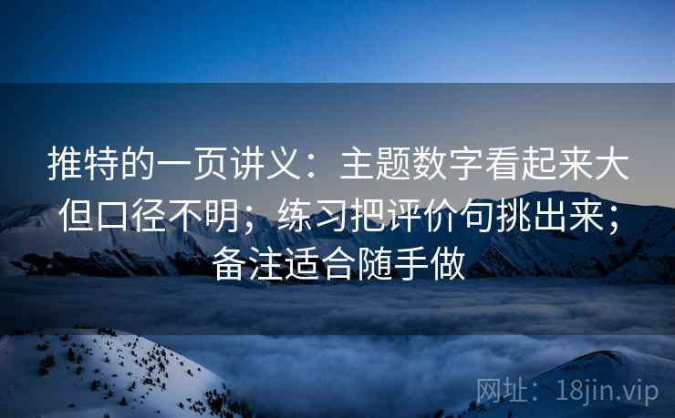 推特的一页讲义：主题数字看起来大但口径不明；练习把评价句挑出来；备注适合随手做