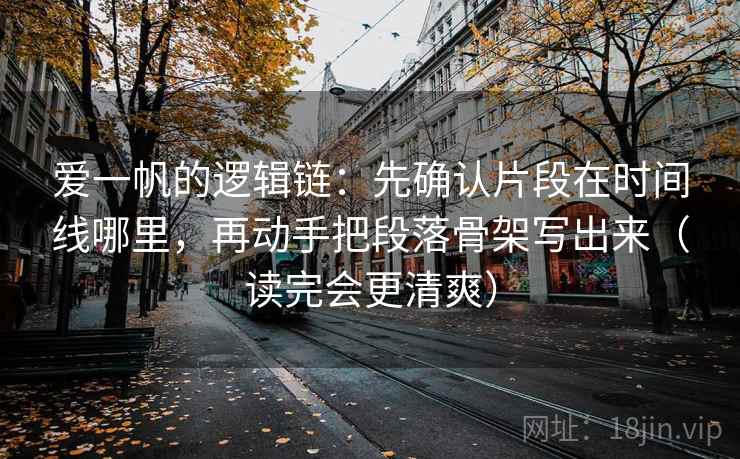 爱一帆的逻辑链：先确认片段在时间线哪里，再动手把段落骨架写出来（读完会更清爽）