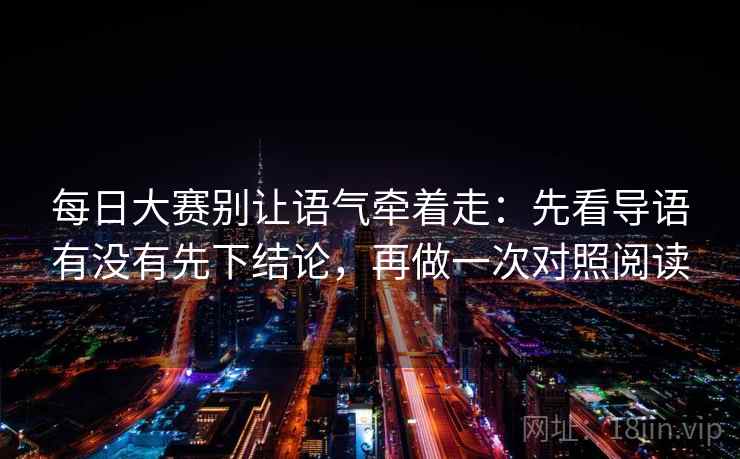 每日大赛别让语气牵着走:先看导语有没有先下结论,再做一次对照阅读 每日大赛别让语气牵着走:先看导语有没有先下结论,再做一次对照阅读